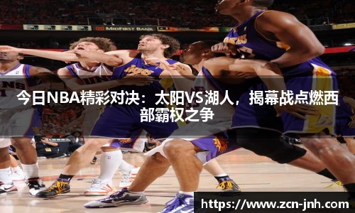 今日NBA精彩对决：太阳VS湖人，揭幕战点燃西部霸权之争